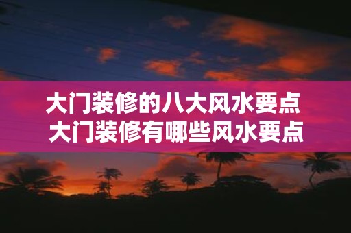 大门装修的八大风水要点 大门装修有哪些风水要点