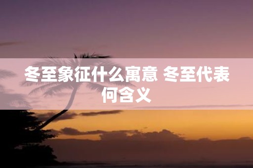 冬至象征什么寓意 冬至代表何含义