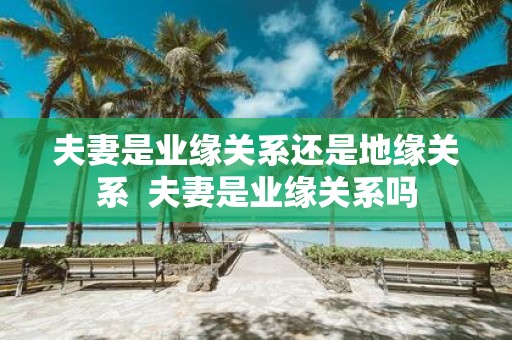 夫妻是业缘关系还是地缘关系 夫妻是业缘关系吗