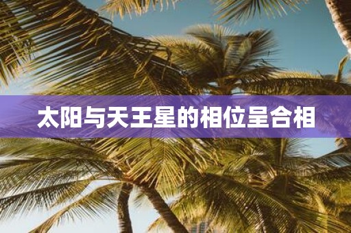 太阳与天王星的相位呈合相