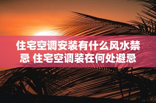 住宅空调安装有什么风水禁忌 住宅空调装在何处避忌风水