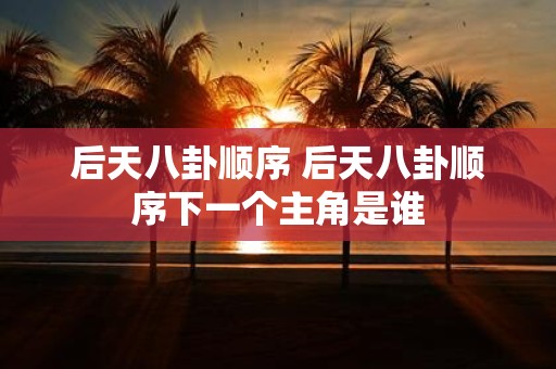 后天八卦顺序 后天八卦顺序下一个主角是谁