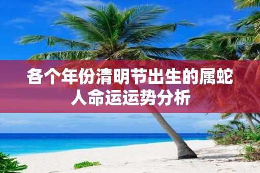 各个年份清明节出生的属蛇人命运运势分析