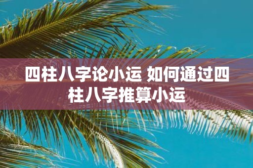 四柱八字论小运 如何通过四柱八字推算小运