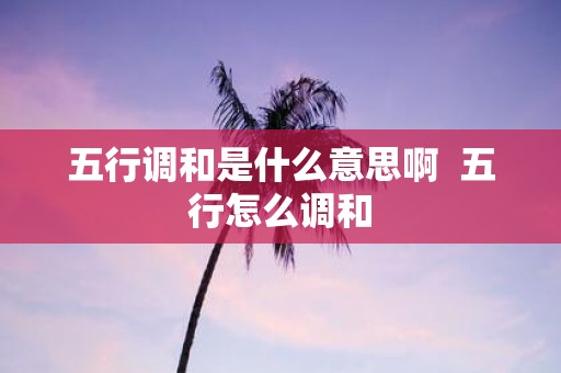 五行调和是什么意思啊 五行怎么调和