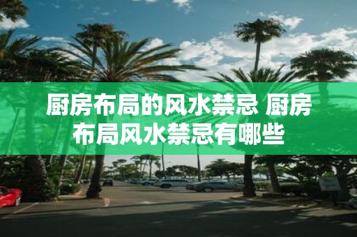 厨房布局的风水禁忌 厨房布局风水禁忌有哪些