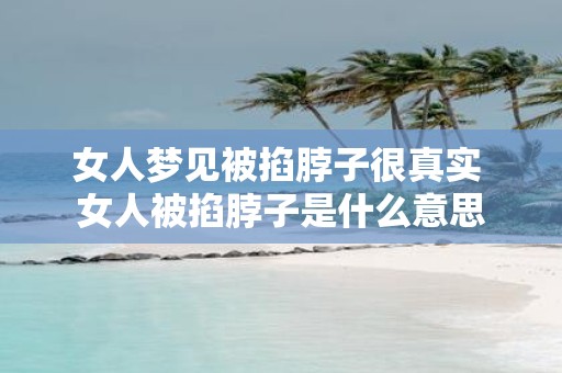 女人梦见被掐脖子很真实 女人被掐脖子是什么意思