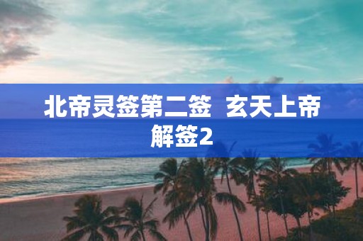 北帝灵签第二签 玄天上帝解签2