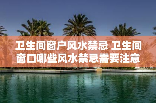 卫生间窗户风水禁忌 卫生间窗口哪些风水禁忌需要注意