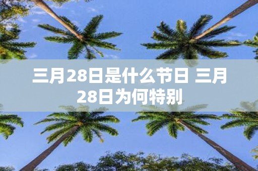 三月28日是什么节日 三月28日为何特别