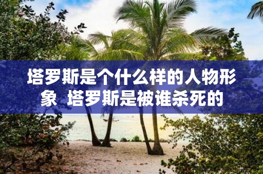 塔罗斯是个什么样的人物形象 塔罗斯是被谁杀死的