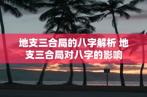 地支三合局的八字解析 地支三合局对八字的影响