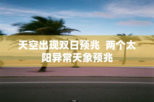 天空出现双日预兆 两个太阳异常天象预兆