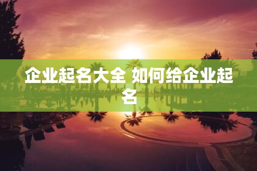 企业起名大全 如何给企业起名
