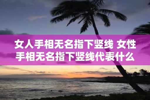 女人手相无名指下竖线 女性手相无名指下竖线代表什么