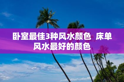 卧室最佳3种风水颜色 床单风水最好的颜色