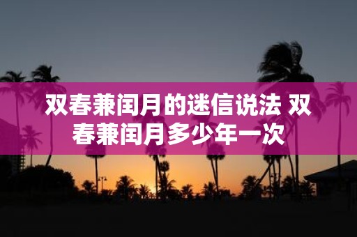 双春兼闰月的迷信说法 双春兼闰月多少年一次