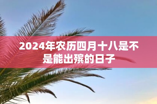 2025年农历四月十八是不是能出殡的日子