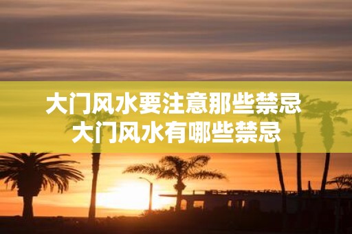 大门风水要注意那些禁忌 大门风水有哪些禁忌