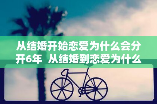 从结婚开始恋爱为什么会分开6年 从结婚到恋爱为什么分开
