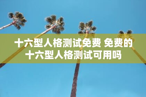 十六型人格测试免费 免费的十六型人格测试可用吗