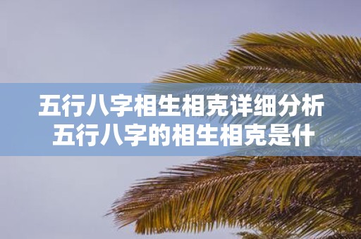 五行八字相生相克详细分析 五行八字的相生相克是什么