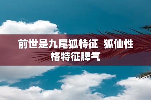 前世是九尾狐特征 狐仙性格特征脾气