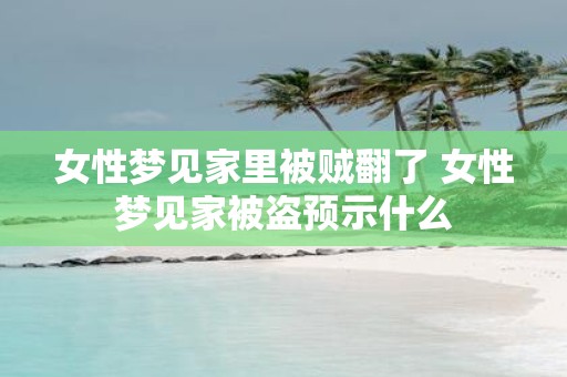 女性梦见家里被贼翻了 女性梦见家被盗预示什么