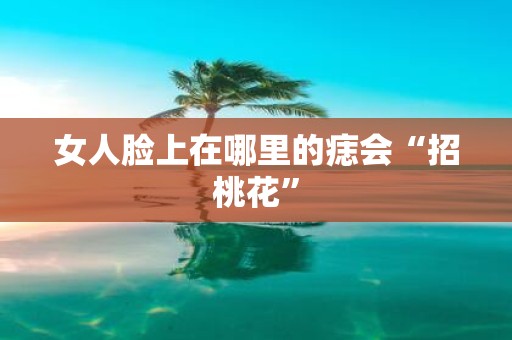 女人脸上在哪里的痣会“招桃花”