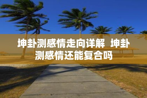 坤卦测感情走向详解 坤卦测感情还能复合吗