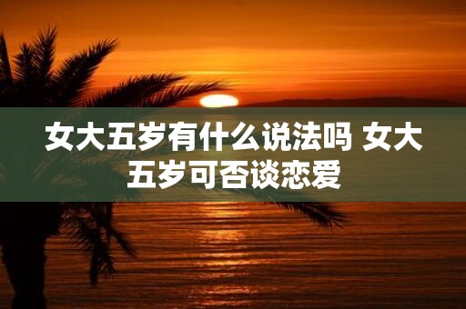 女大五岁有什么说法吗 女大五岁可否谈恋爱