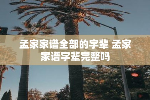 孟家家谱全部的字辈 孟家家谱字辈完整吗