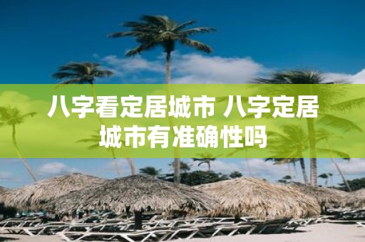 八字看定居城市 八字定居城市有准确性吗