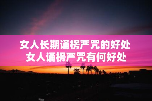 女人长期诵楞严咒的好处 女人诵楞严咒有何好处