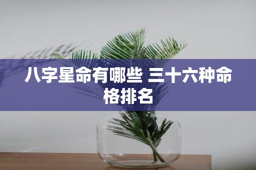 八字星命有哪些 三十六种命格排名