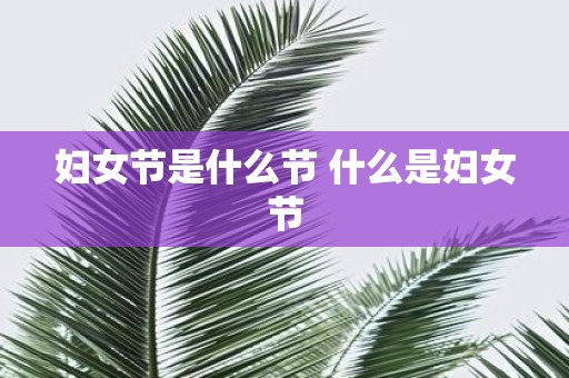 妇女节是什么节 什么是妇女节