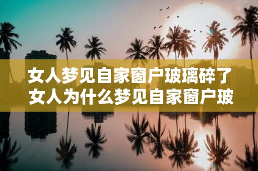 女人梦见自家窗户玻璃碎了 女人为什么梦见自家窗户玻璃碎了