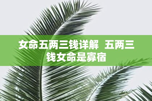 女命五两三钱详解 五两三钱女命是寡宿