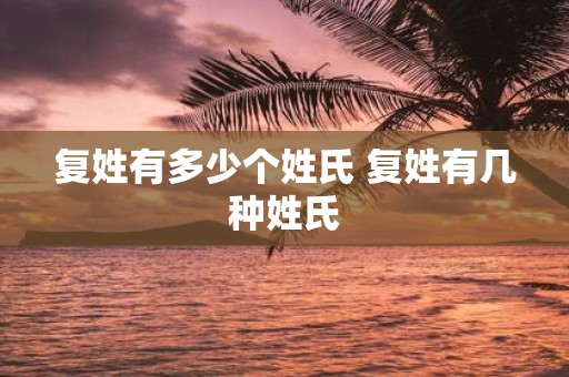 复姓有多少个姓氏 复姓有几种姓氏