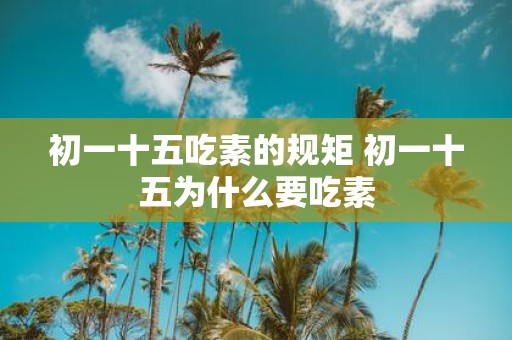 初一十五吃素的规矩 初一十五为什么要吃素