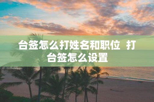 台签怎么打姓名和职位 打台签怎么设置