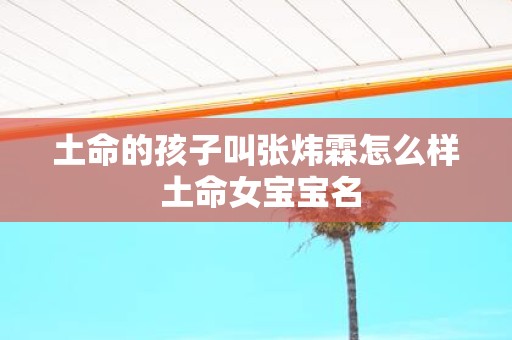 土命的孩子叫张炜霖怎么样 土命女宝宝名