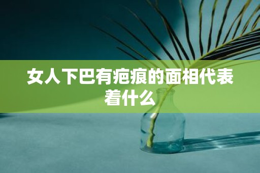 女人下巴有疤痕的面相代表着什么