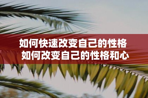 如何快速改变自己的性格 如何改变自己的性格和心态