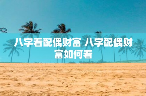 八字看配偶财富 八字配偶财富如何看