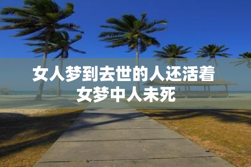 女人梦到去世的人还活着 女梦中人未死