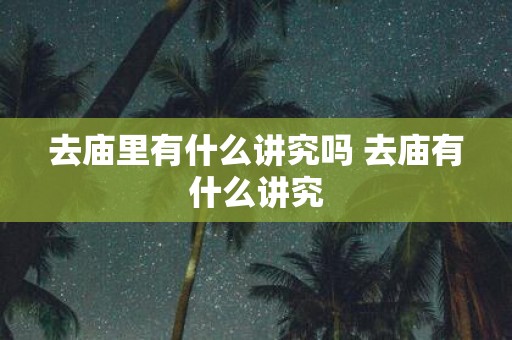 去庙里有什么讲究吗 去庙有什么讲究