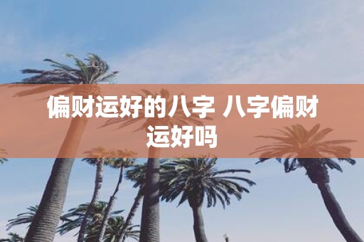 偏财运好的八字 八字偏财运好吗