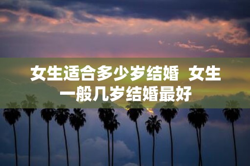 女生适合多少岁结婚 女生一般几岁结婚最好
