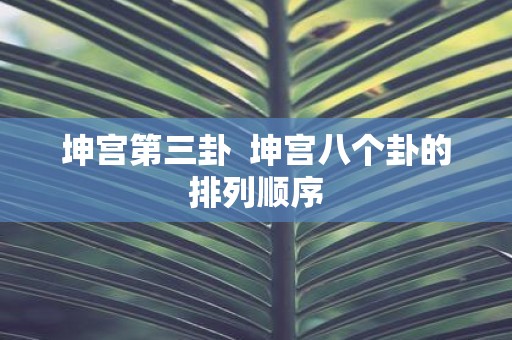 坤宫第三卦 坤宫八个卦的排列顺序